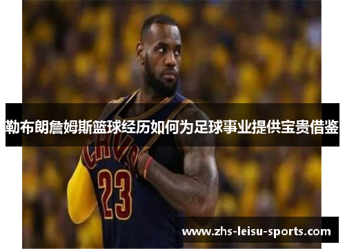 勒布朗詹姆斯篮球经历如何为足球事业提供宝贵借鉴